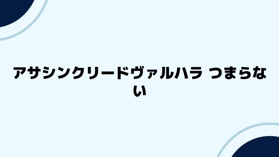 アサシンクリードヴァルハラ つまらないと感じた時に試すべきこと